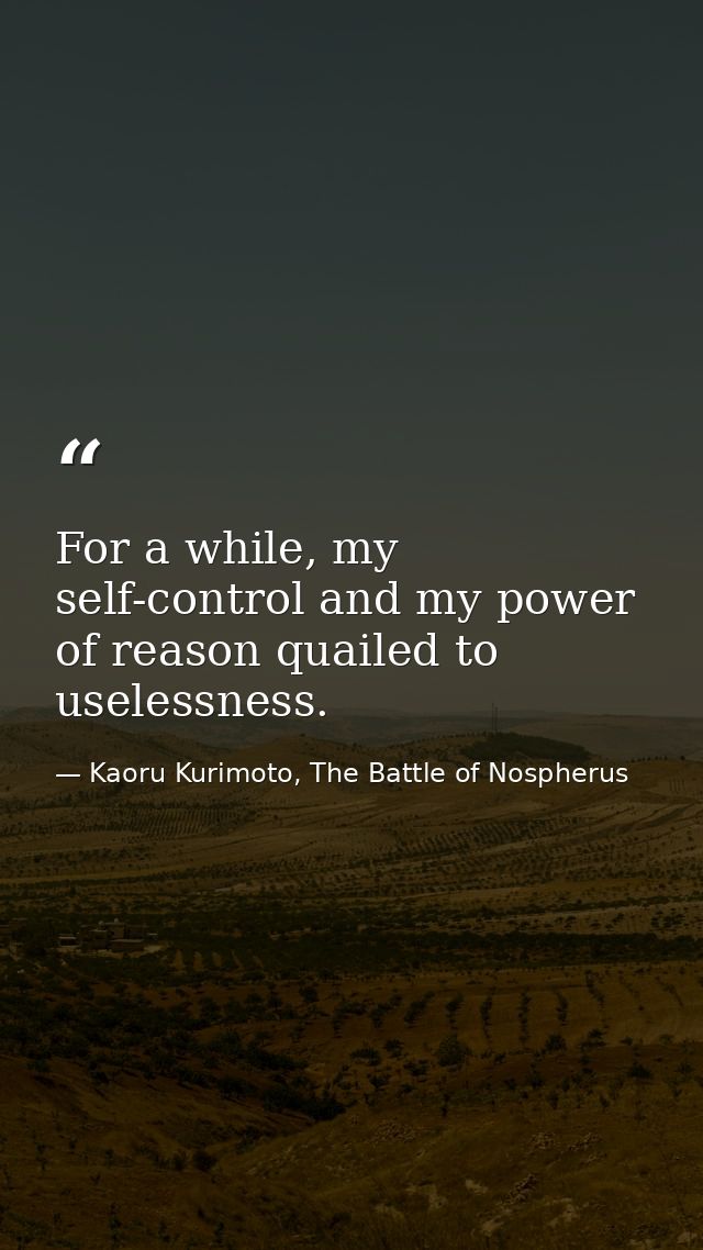 For a while, my self-control and my power of reason quailed to uselessness. — Kaoru Kurimoto, The Battle of Nospherus