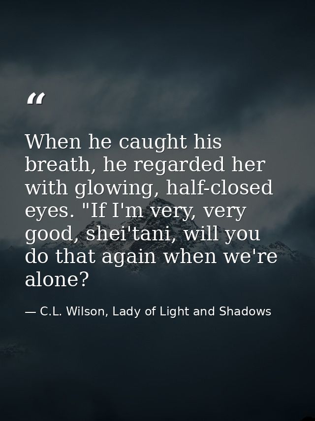 When he caught his breath, he regarded her with glowing, half-closed eyes. "If I'm very, very good, shei'tani, will you  — C.L. Wilson, Lady of Light and Shadows