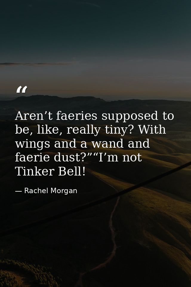 Aren’t faeries supposed to be, like, really tiny? With wings and a wand and faerie dust?”“I’m not Tinker Bell! — Rachel Morgan