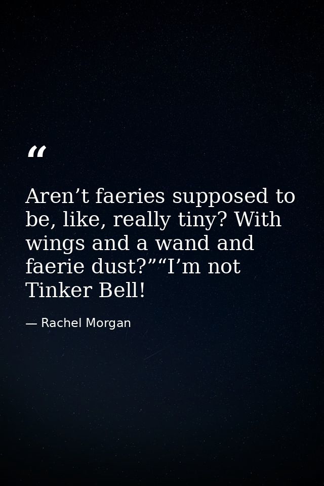 Aren’t faeries supposed to be, like, really tiny? With wings and a wand and faerie dust?”“I’m not Tinker Bell! — Rachel Morgan