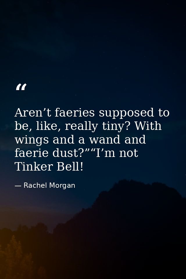 Aren’t faeries supposed to be, like, really tiny? With wings and a wand and faerie dust?”“I’m not Tinker Bell! — Rachel Morgan