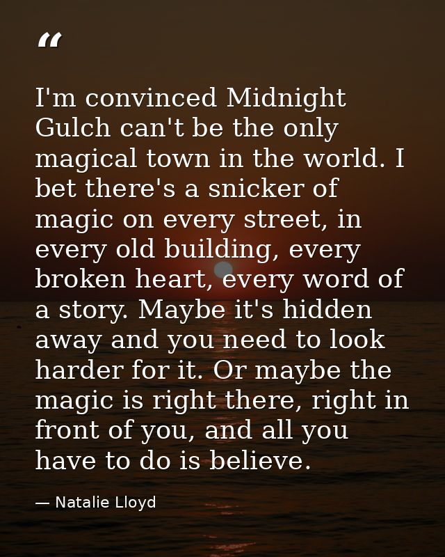 I'm convinced Midnight Gulch can't be the only magical town in the world. I bet there's a snicker of magic on every stre — Natalie Lloyd