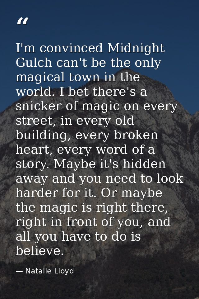 I'm convinced Midnight Gulch can't be the only magical town in the world. I bet there's a snicker of magic on every stre — Natalie Lloyd