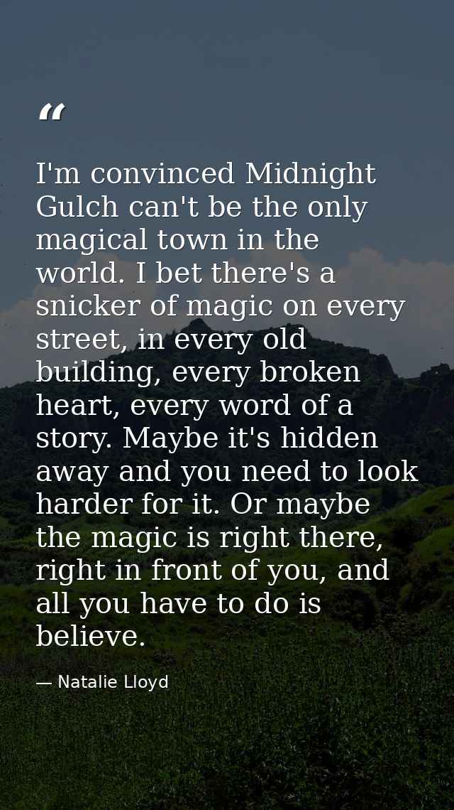 I'm convinced Midnight Gulch can't be the only magical town in the world. I bet there's a snicker of magic on every stre — Natalie Lloyd