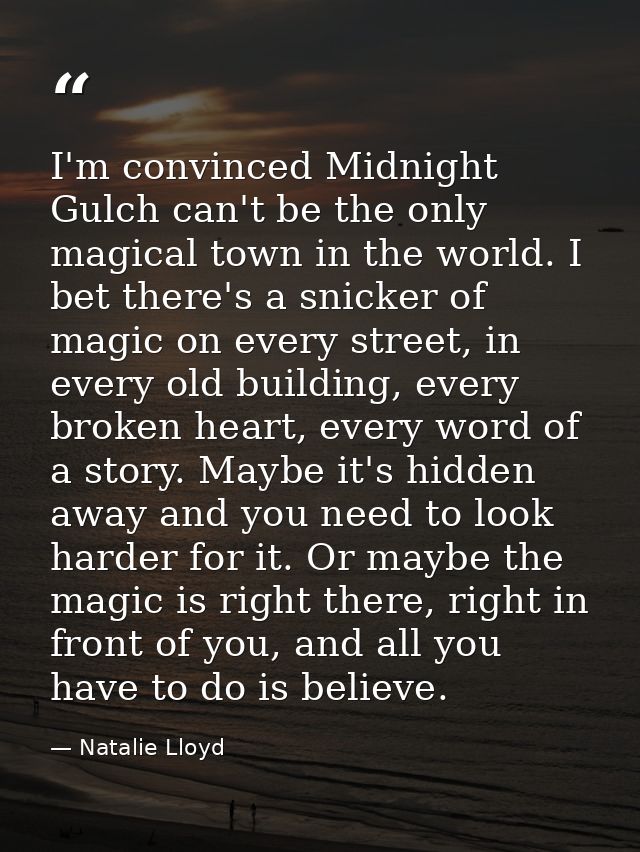 I'm convinced Midnight Gulch can't be the only magical town in the world. I bet there's a snicker of magic on every stre — Natalie Lloyd