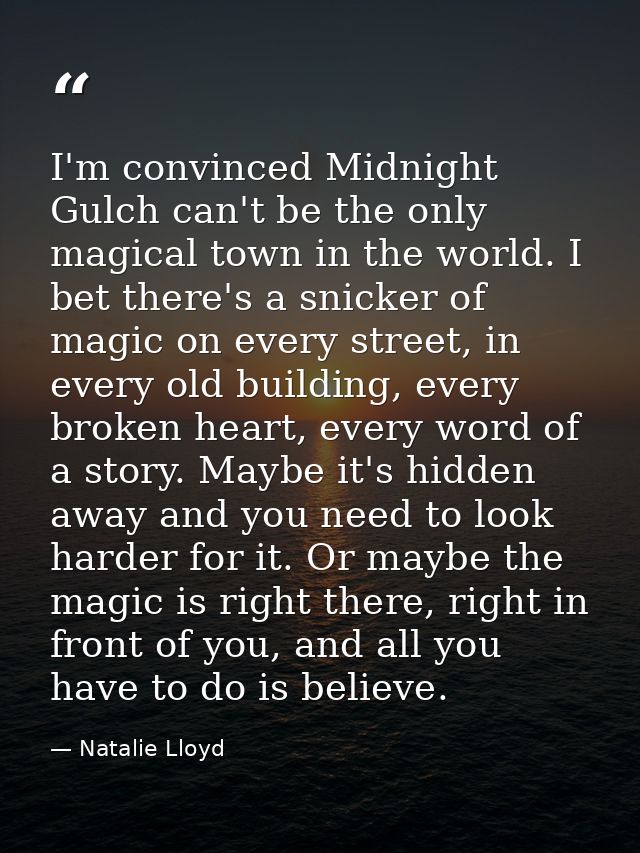 I'm convinced Midnight Gulch can't be the only magical town in the world. I bet there's a snicker of magic on every stre — Natalie Lloyd