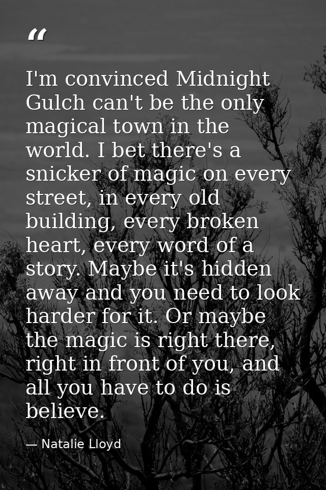 I'm convinced Midnight Gulch can't be the only magical town in the world. I bet there's a snicker of magic on every stre — Natalie Lloyd