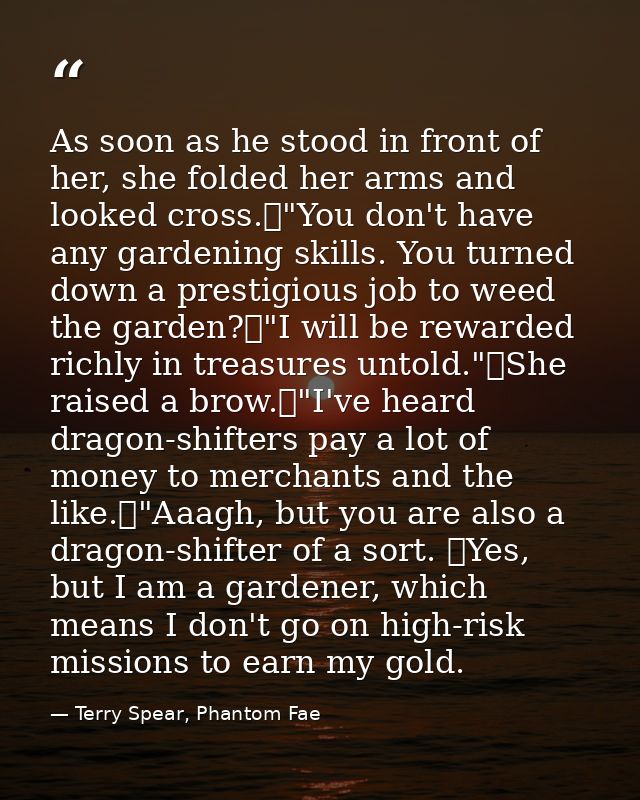 As soon as he stood in front of her, she folded her arms and looked cross.	"You don't have any gardening skills. You tur — Terry Spear, Phantom Fae