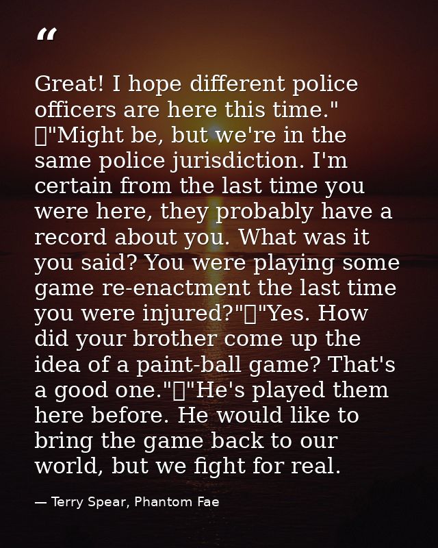 Great! I hope different police officers are here this time." 	"Might be, but we're in the same police jurisdiction. I'm  — Terry Spear, Phantom Fae