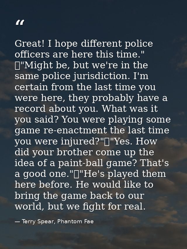 Great! I hope different police officers are here this time." 	"Might be, but we're in the same police jurisdiction. I'm  — Terry Spear, Phantom Fae