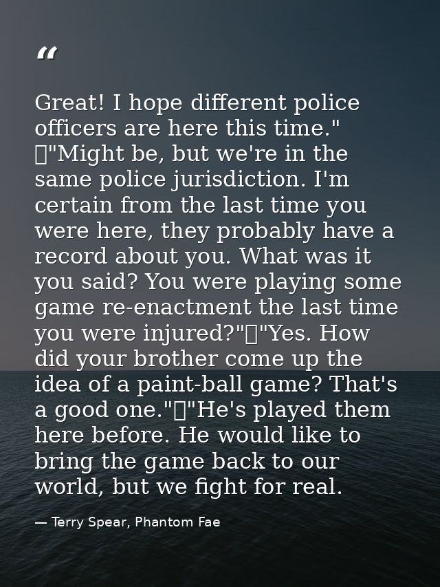 Great! I hope different police officers are here this time." 	"Might be, but we're in the same police jurisdiction. I'm  — Terry Spear, Phantom Fae