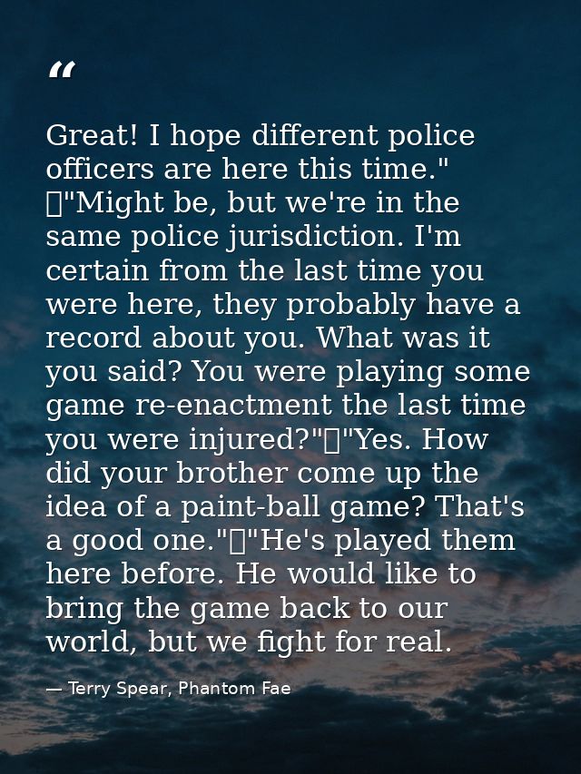 Great! I hope different police officers are here this time." 	"Might be, but we're in the same police jurisdiction. I'm  — Terry Spear, Phantom Fae