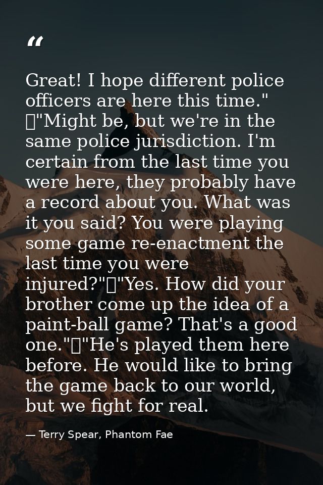 Great! I hope different police officers are here this time." 	"Might be, but we're in the same police jurisdiction. I'm  — Terry Spear, Phantom Fae