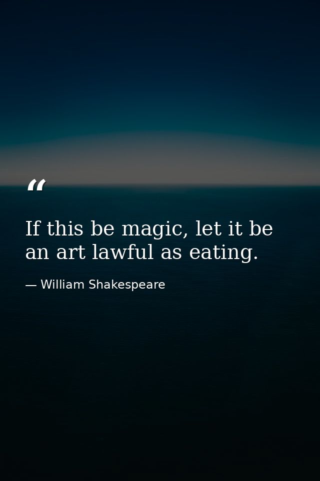 If this be magic, let it be an art lawful as eating. — William Shakespeare