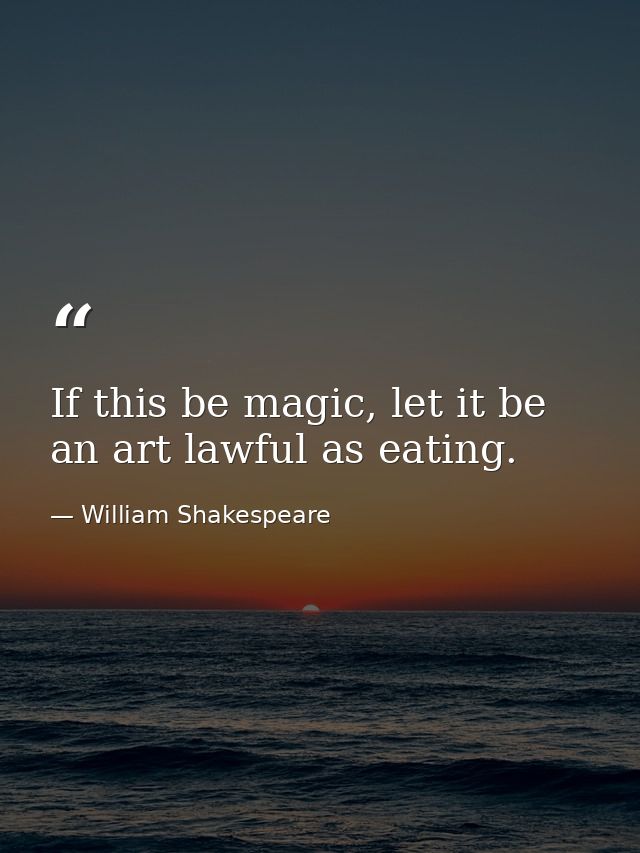 If this be magic, let it be an art lawful as eating. — William Shakespeare