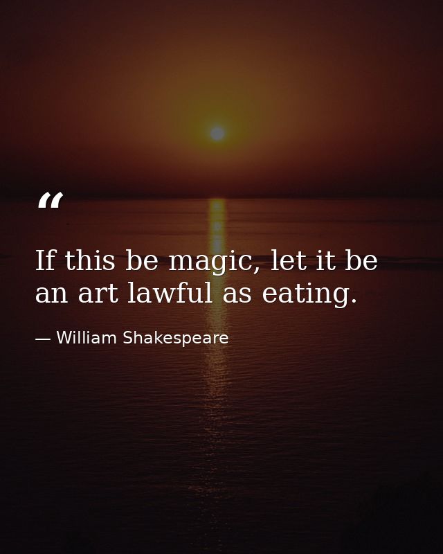 If this be magic, let it be an art lawful as eating. — William Shakespeare