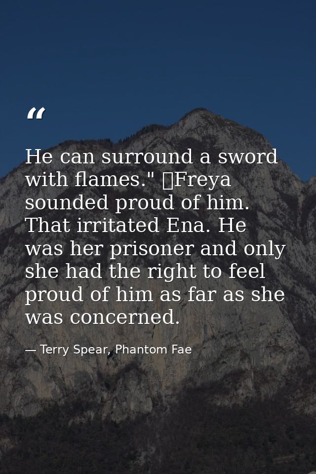 He can surround a sword with flames." 	Freya sounded proud of him. That irritated Ena. He was her prisoner and only she  — Terry Spear, Phantom Fae