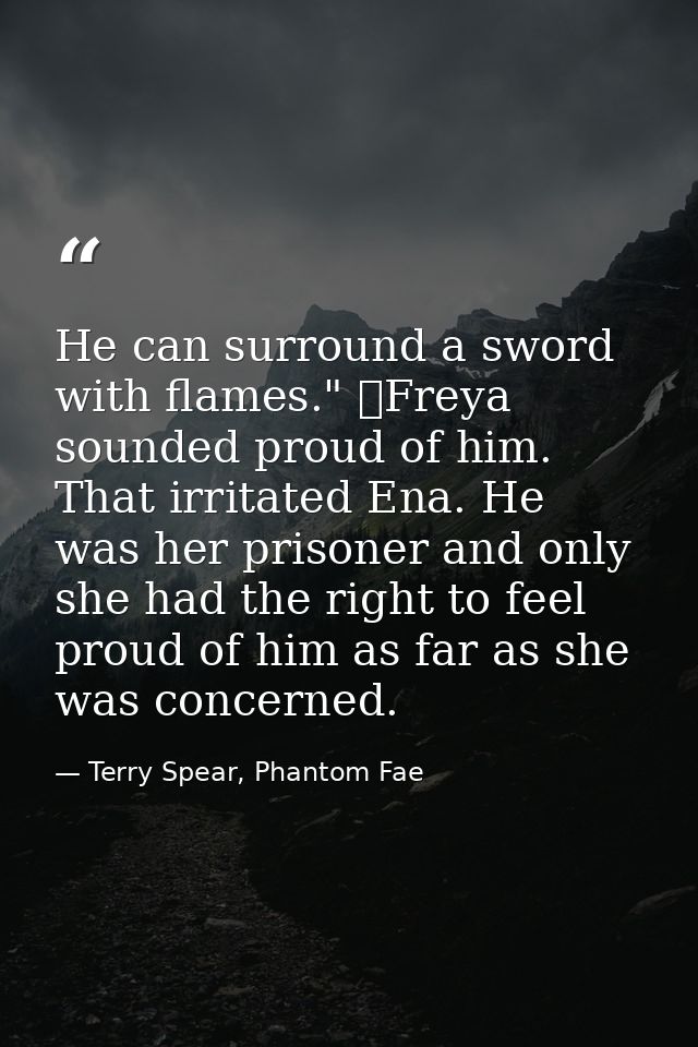 He can surround a sword with flames." 	Freya sounded proud of him. That irritated Ena. He was her prisoner and only she  — Terry Spear, Phantom Fae