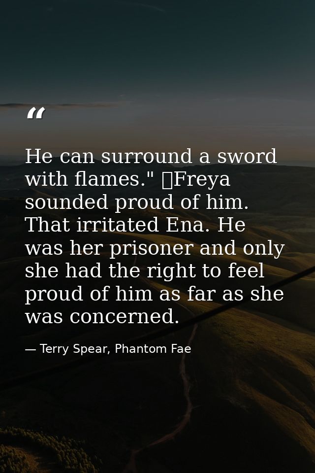 He can surround a sword with flames." 	Freya sounded proud of him. That irritated Ena. He was her prisoner and only she  — Terry Spear, Phantom Fae