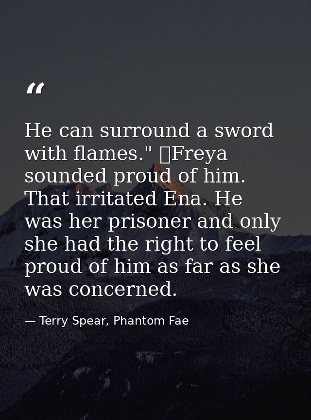 He can surround a sword with flames." 	Freya sounded proud of him. That irritated Ena. He was her prisoner and only she  — Terry Spear, Phantom Fae