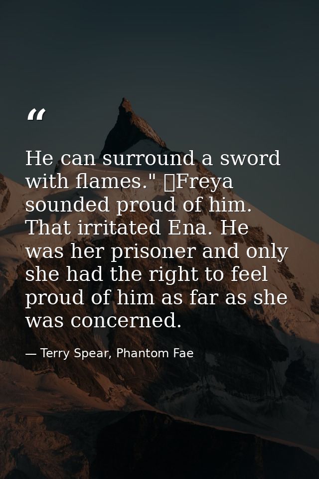 He can surround a sword with flames." 	Freya sounded proud of him. That irritated Ena. He was her prisoner and only she  — Terry Spear, Phantom Fae