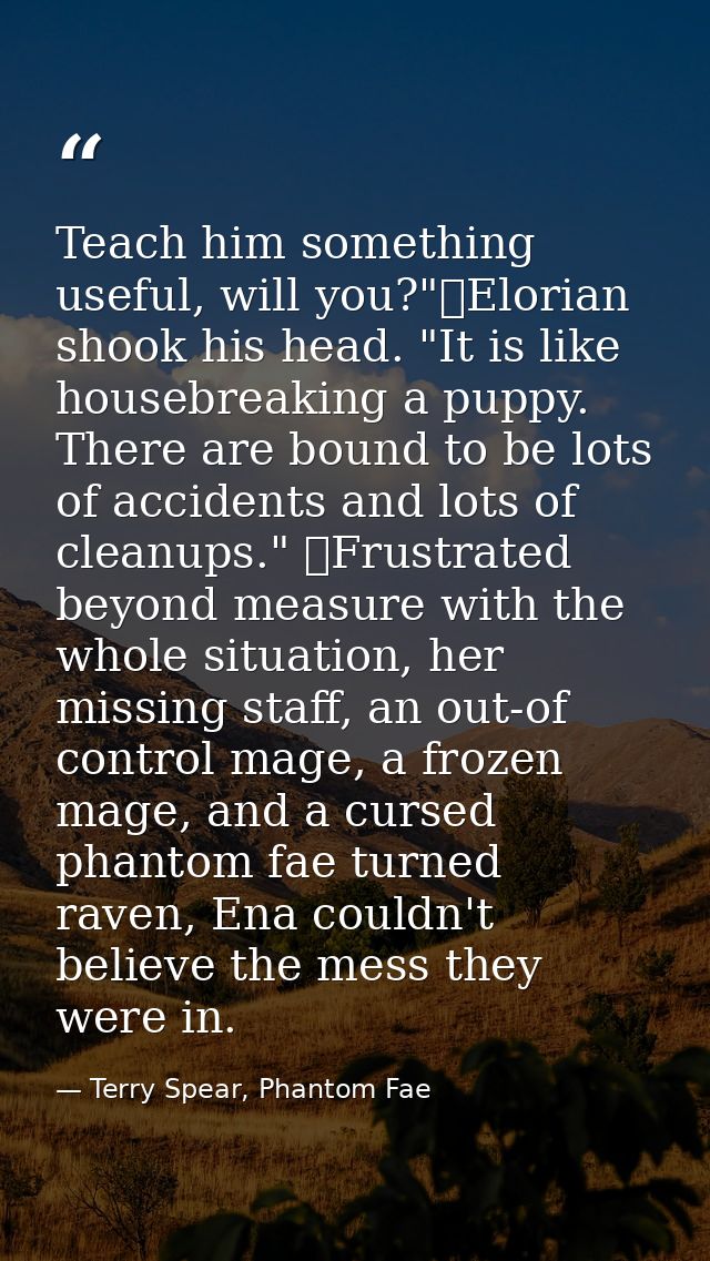 Teach him something useful, will you?"	Elorian shook his head. "It is like housebreaking a puppy. There are bound to be  — Terry Spear, Phantom Fae