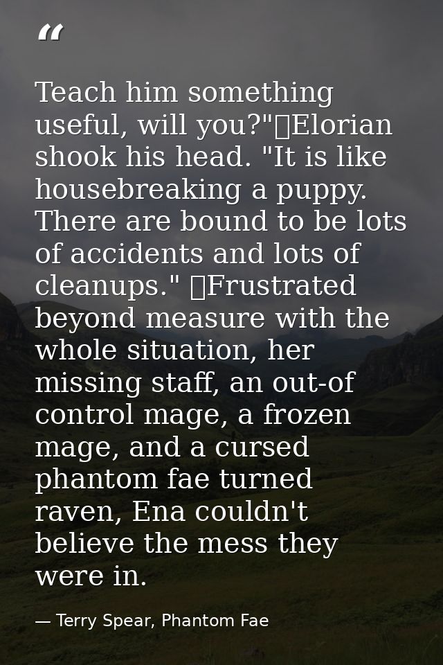 Teach him something useful, will you?"	Elorian shook his head. "It is like housebreaking a puppy. There are bound to be  — Terry Spear, Phantom Fae