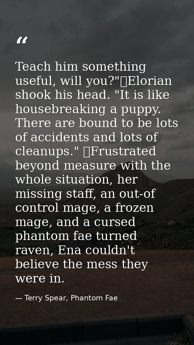 Teach him something useful, will you?"	Elorian shook his head. "It is like housebreaking a puppy. There are bound to be  — Terry Spear, Phantom Fae