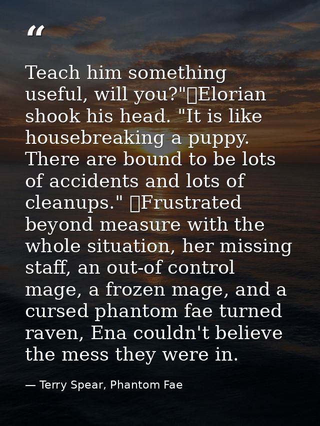 Teach him something useful, will you?"	Elorian shook his head. "It is like housebreaking a puppy. There are bound to be  — Terry Spear, Phantom Fae