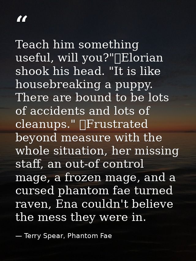 Teach him something useful, will you?"	Elorian shook his head. "It is like housebreaking a puppy. There are bound to be  — Terry Spear, Phantom Fae