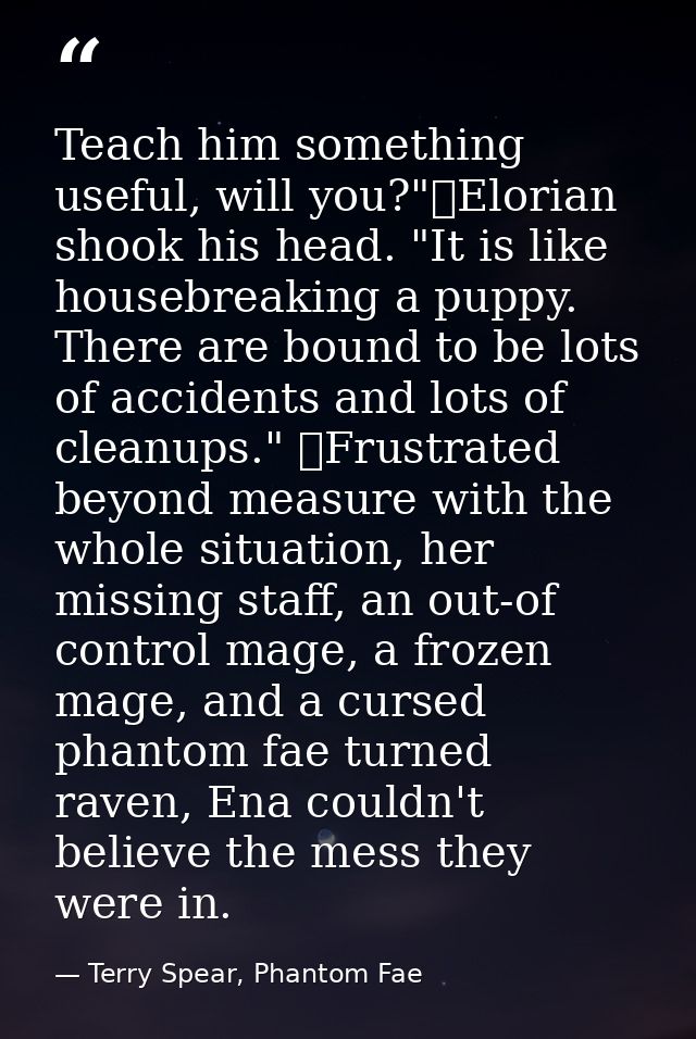 Teach him something useful, will you?"	Elorian shook his head. "It is like housebreaking a puppy. There are bound to be  — Terry Spear, Phantom Fae