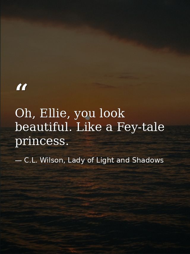 Oh, Ellie, you look beautiful. Like a Fey-tale princess. — C.L. Wilson, Lady of Light and Shadows