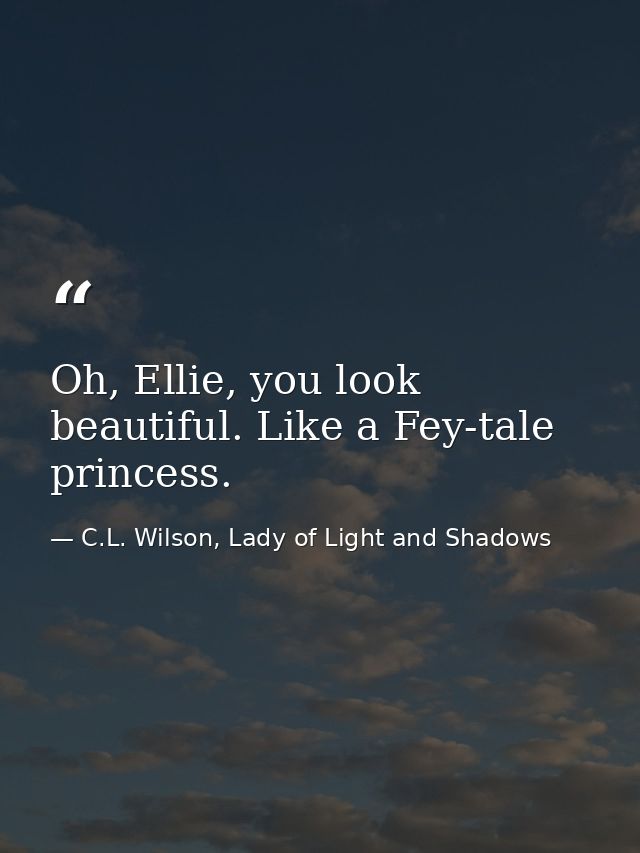 Oh, Ellie, you look beautiful. Like a Fey-tale princess. — C.L. Wilson, Lady of Light and Shadows