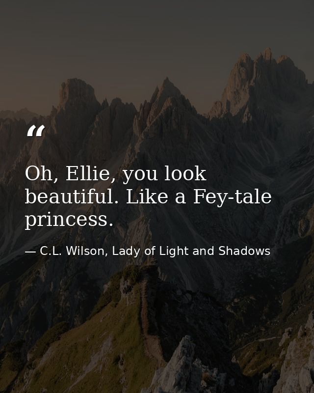 Oh, Ellie, you look beautiful. Like a Fey-tale princess. — C.L. Wilson, Lady of Light and Shadows