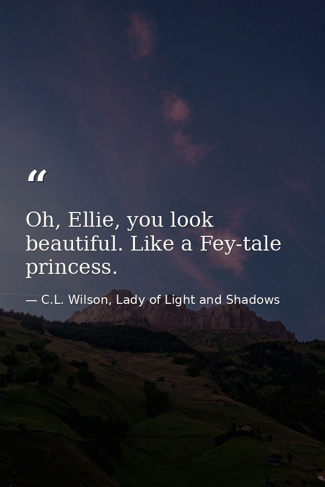 Oh, Ellie, you look beautiful. Like a Fey-tale princess. — C.L. Wilson, Lady of Light and Shadows