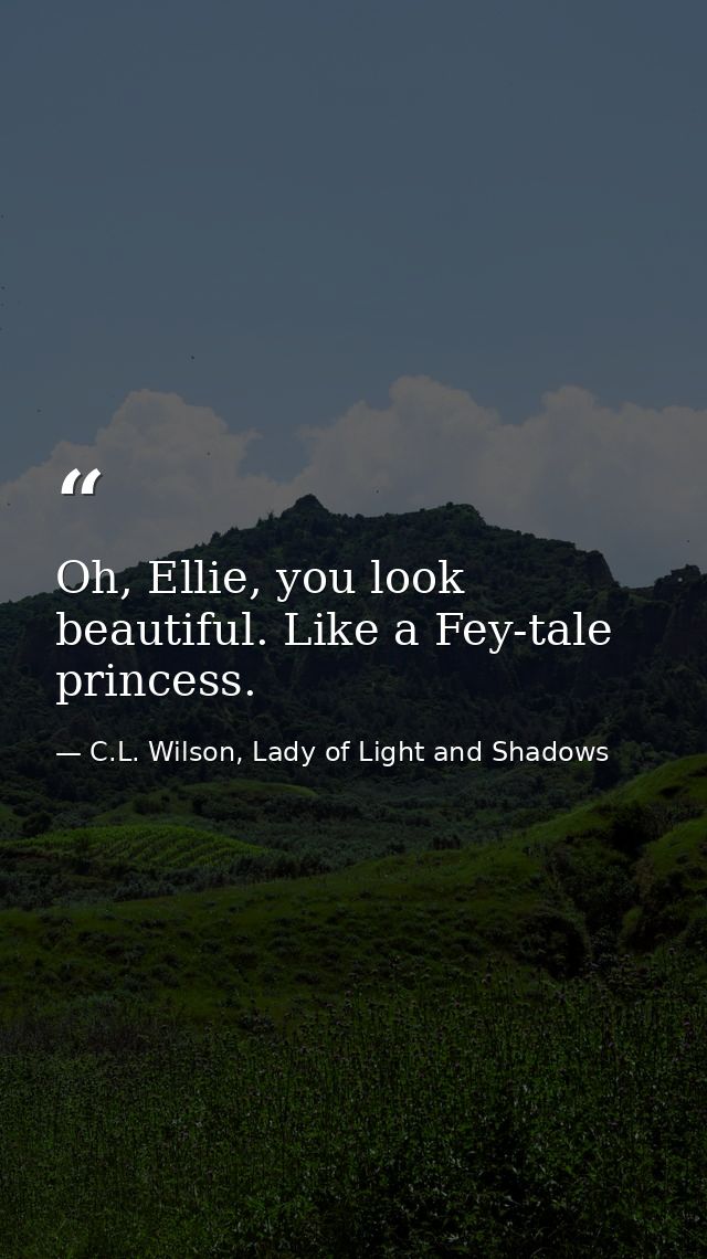 Oh, Ellie, you look beautiful. Like a Fey-tale princess. — C.L. Wilson, Lady of Light and Shadows