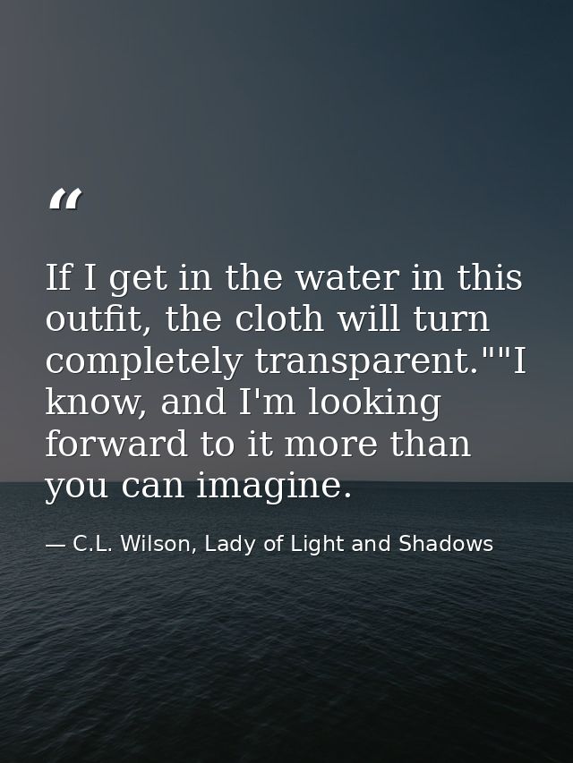 If I get in the water in this outfit, the cloth will turn completely transparent.""I know, and I'm looking forward to it — C.L. Wilson, Lady of Light and Shadows