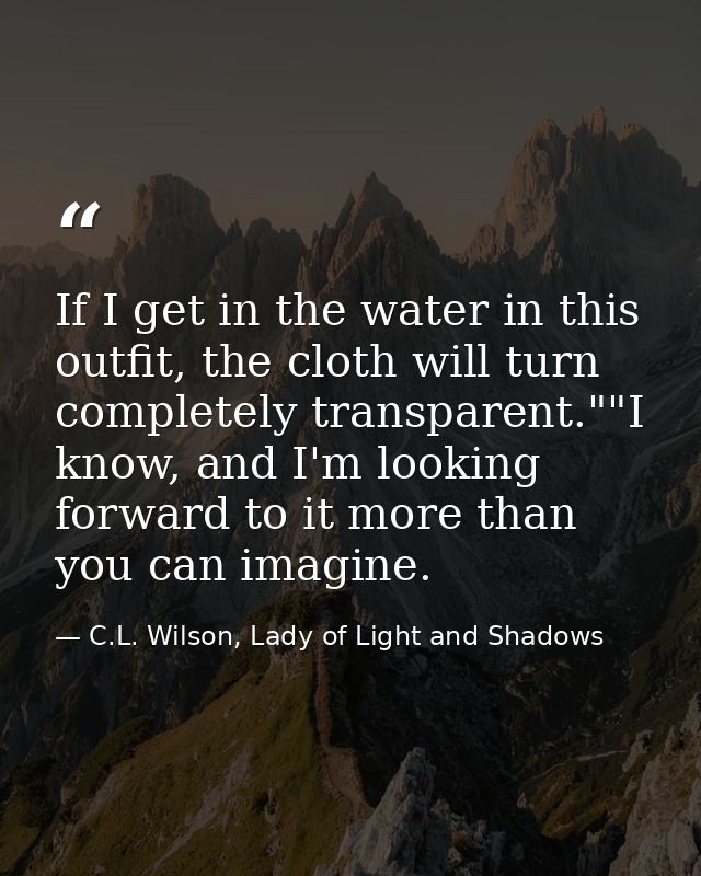 If I get in the water in this outfit, the cloth will turn completely transparent.""I know, and I'm looking forward to it — C.L. Wilson, Lady of Light and Shadows