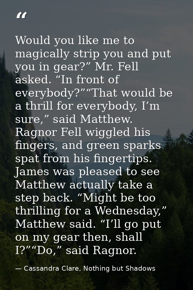 Would you like me to magically strip you and put you in gear?” Mr. Fell asked. “In front of everybody?”“That would be a  — Cassandra Clare, Nothing but Shadows