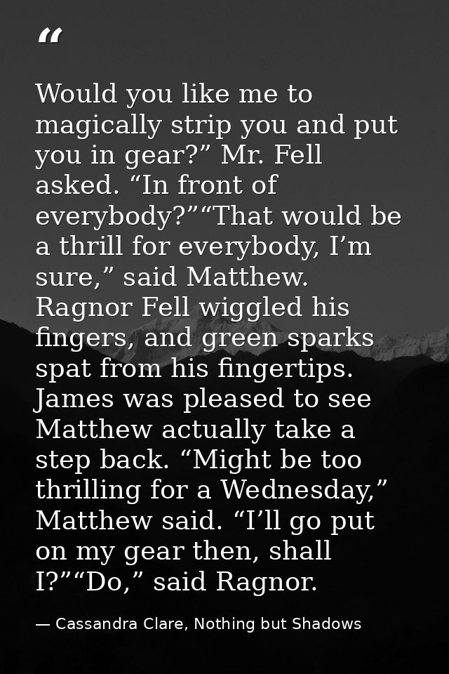 Would you like me to magically strip you and put you in gear?” Mr. Fell asked. “In front of everybody?”“That would be a  — Cassandra Clare, Nothing but Shadows
