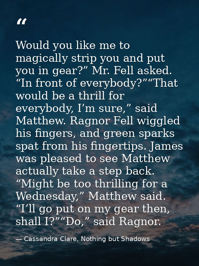 Would you like me to magically strip you and put you in gear?” Mr. Fell asked. “In front of everybody?”“That would be a  — Cassandra Clare, Nothing but Shadows