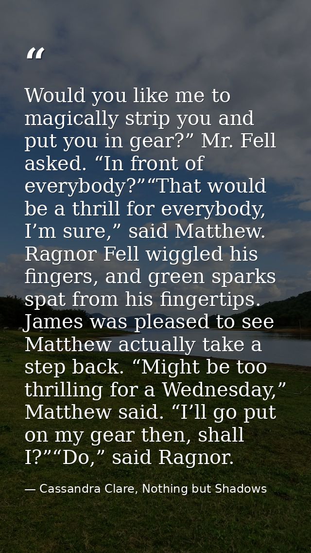 Would you like me to magically strip you and put you in gear?” Mr. Fell asked. “In front of everybody?”“That would be a  — Cassandra Clare, Nothing but Shadows