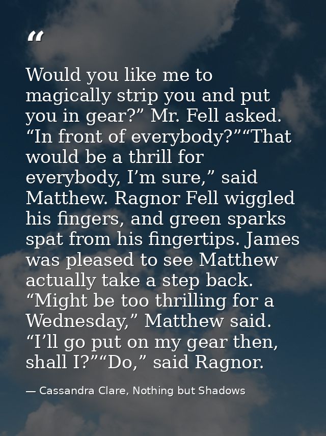 Would you like me to magically strip you and put you in gear?” Mr. Fell asked. “In front of everybody?”“That would be a  — Cassandra Clare, Nothing but Shadows