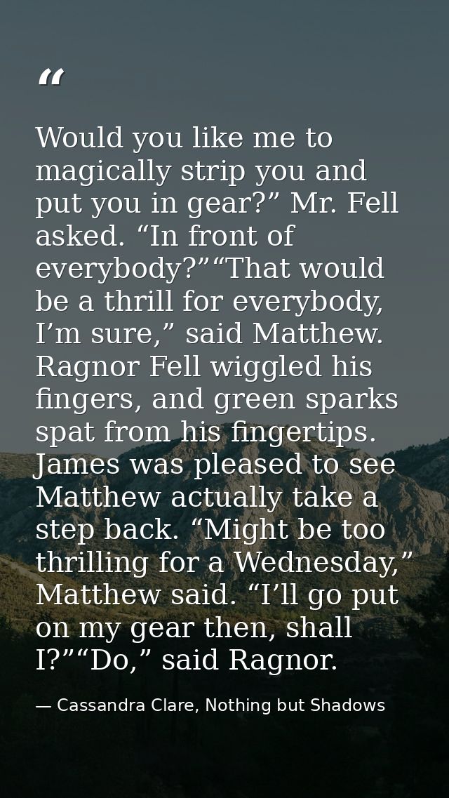Would you like me to magically strip you and put you in gear?” Mr. Fell asked. “In front of everybody?”“That would be a  — Cassandra Clare, Nothing but Shadows