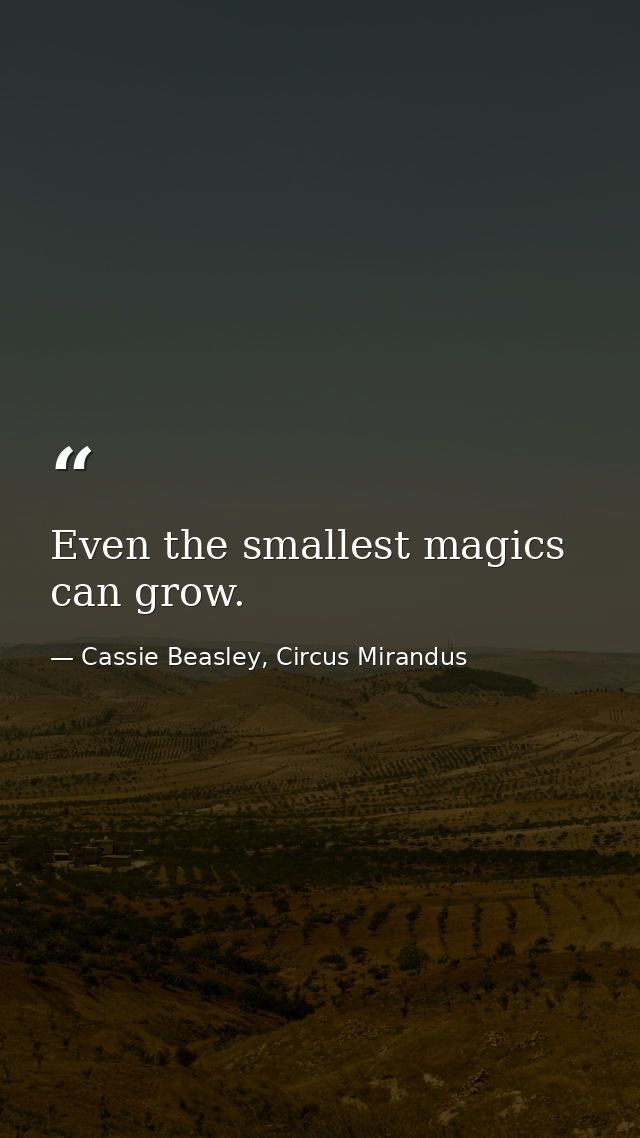 Even the smallest magics can grow. — Cassie Beasley, Circus Mirandus