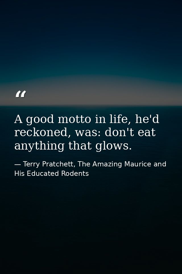 A good motto in life, he'd reckoned, was: don't eat anything that glows. — Terry Pratchett, The Amazing Maurice and His Educated Rodents