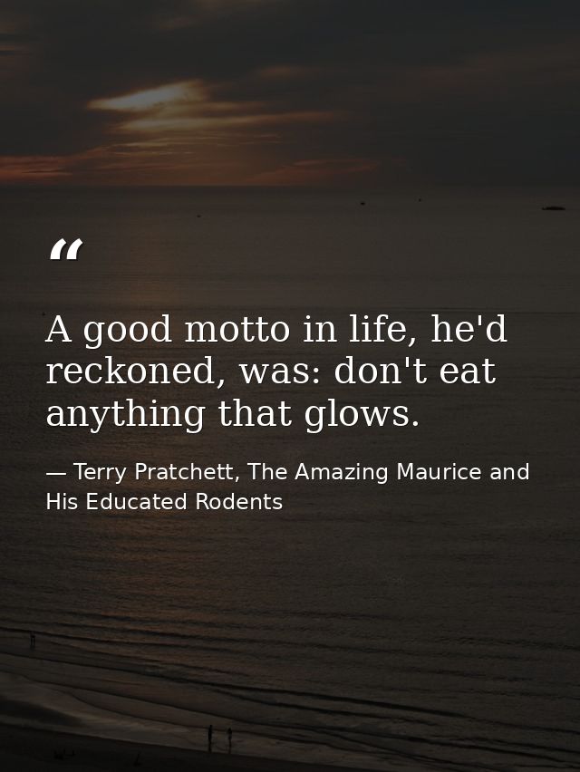 A good motto in life, he'd reckoned, was: don't eat anything that glows. — Terry Pratchett, The Amazing Maurice and His Educated Rodents