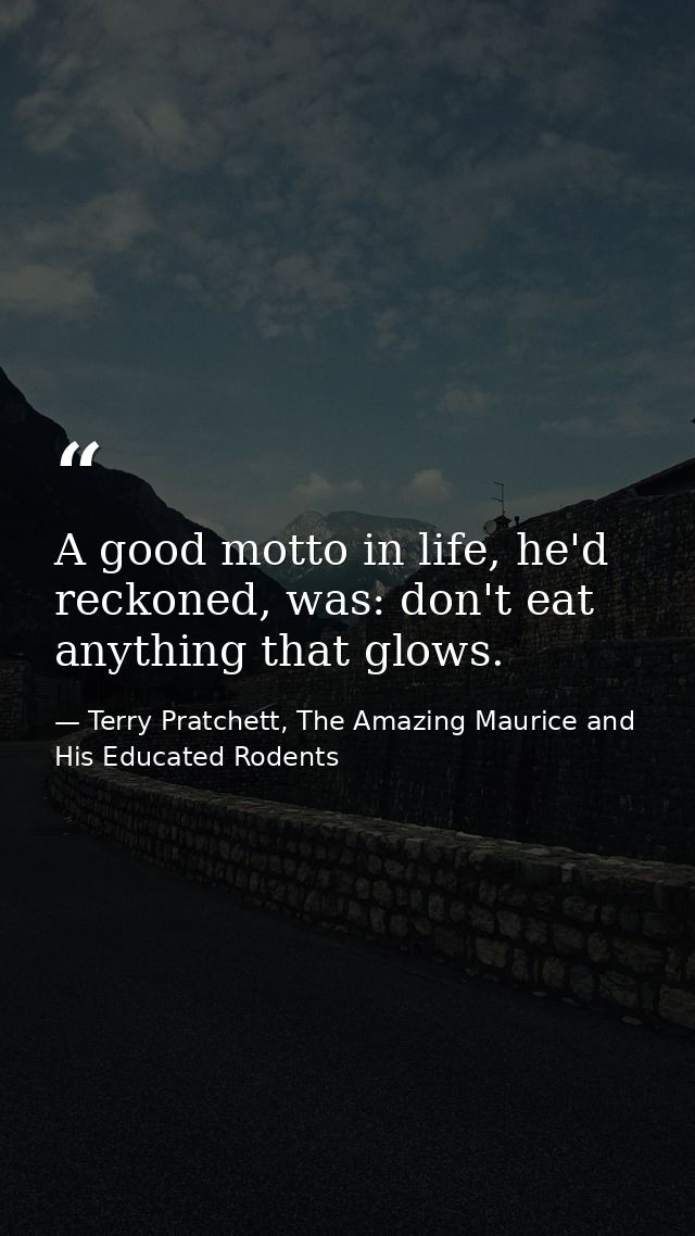 A good motto in life, he'd reckoned, was: don't eat anything that glows. — Terry Pratchett, The Amazing Maurice and His Educated Rodents