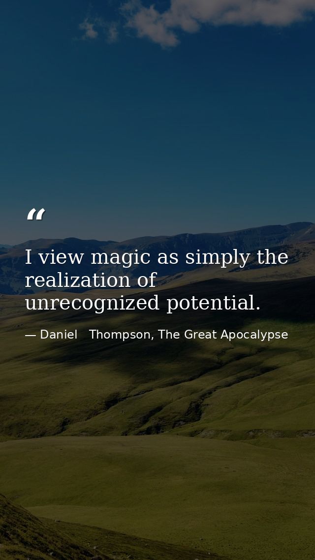 I view magic as simply the realization of unrecognized potential. — Daniel   Thompson, The Great Apocalypse
