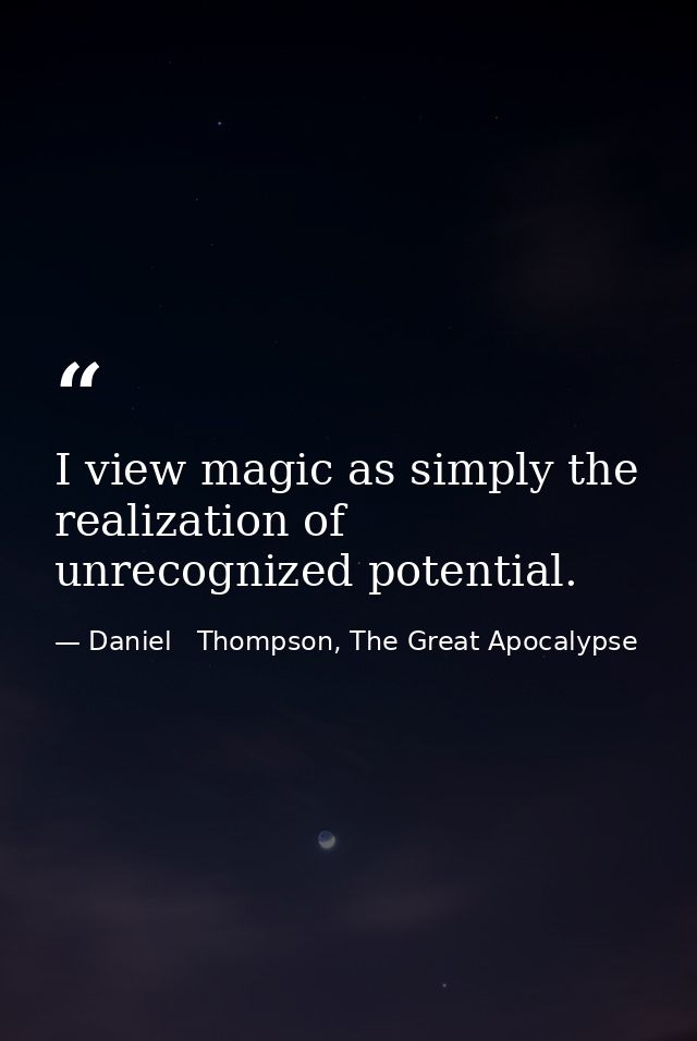 I view magic as simply the realization of unrecognized potential. — Daniel   Thompson, The Great Apocalypse